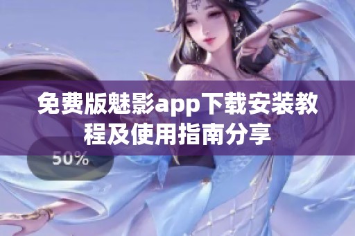 免费版魅影app下载安装教程及使用指南分享