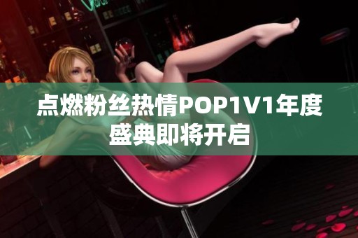 点燃粉丝热情POP1∨1年度盛典即将开启