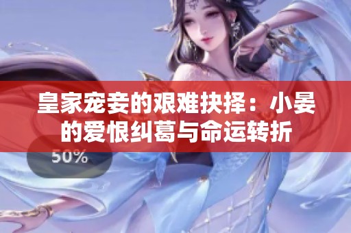 皇家宠妾的艰难抉择：小晏的爱恨纠葛与命运转折