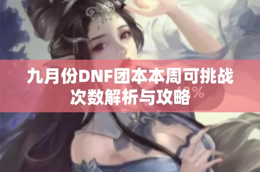 九月份DNF团本本周可挑战次数解析与攻略