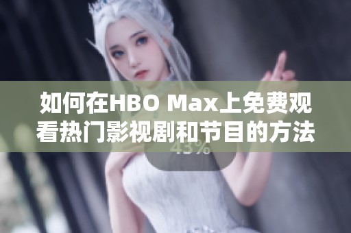 如何在HBO Max上免费观看热门影视剧和节目的方法揭秘