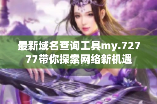 最新域名查询工具my.72777带你探索网络新机遇