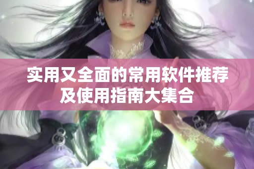 实用又全面的常用软件推荐及使用指南大集合