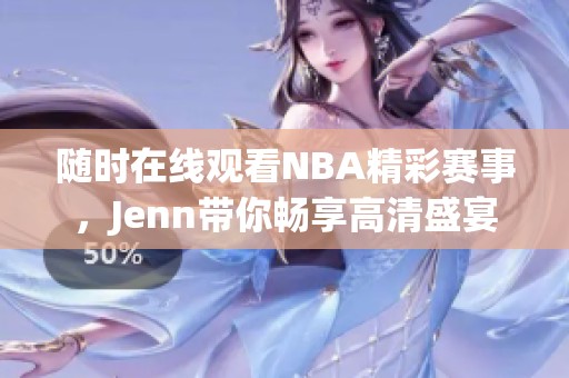 随时在线观看NBA精彩赛事，Jenn带你畅享高清盛宴