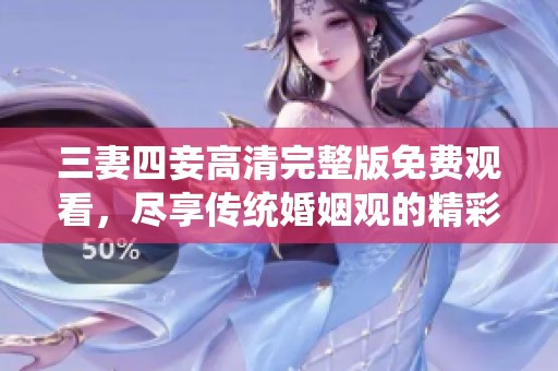 三妻四妾高清完整版免费观看，尽享传统婚姻观的精彩展示