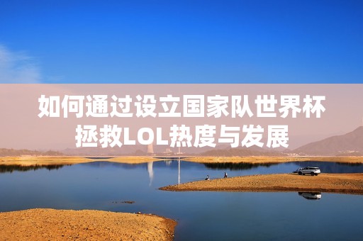 如何通过设立国家队世界杯拯救LOL热度与发展