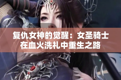 复仇女神的觉醒：女圣骑士在血火洗礼中重生之路