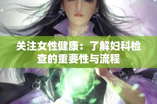 关注女性健康：了解妇科检查的重要性与流程