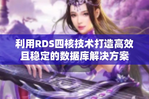 利用RDS四核技术打造高效且稳定的数据库解决方案