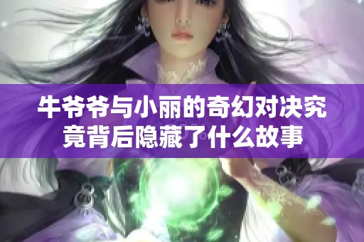 牛爷爷与小丽的奇幻对决究竟背后隐藏了什么故事