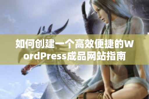 如何创建一个高效便捷的WordPress成品网站指南