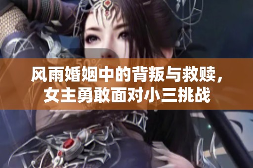 风雨婚姻中的背叛与救赎，女主勇敢面对小三挑战