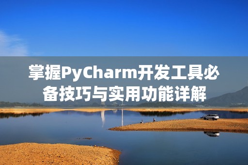 掌握PyCharm开发工具必备技巧与实用功能详解