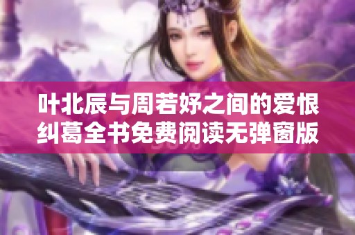 叶北辰与周若妤之间的爱恨纠葛全书免费阅读无弹窗版