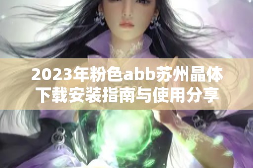 2023年粉色abb苏州晶体下载安装指南与使用分享