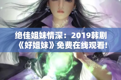 绝佳姐妹情深：2019韩剧《好姐妹》免费在线观看!