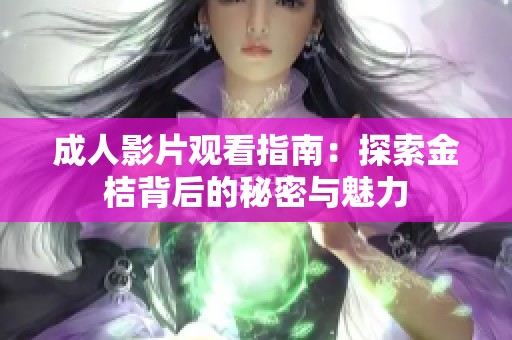 成人影片观看指南：探索金桔背后的秘密与魅力