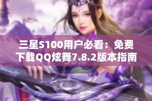 三星S100用户必看：免费下载QQ炫舞7.8.2版本指南