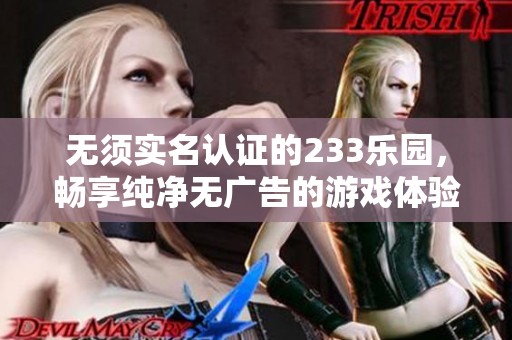 无须实名认证的233乐园，畅享纯净无广告的游戏体验