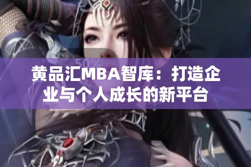 黄品汇MBA智库：打造企业与个人成长的新平台