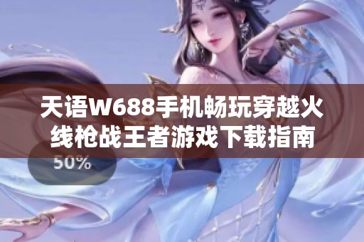 天语W688手机畅玩穿越火线枪战王者游戏下载指南