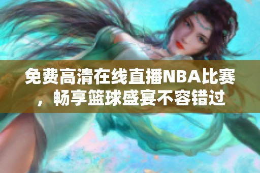 免费高清在线直播NBA比赛，畅享篮球盛宴不容错过