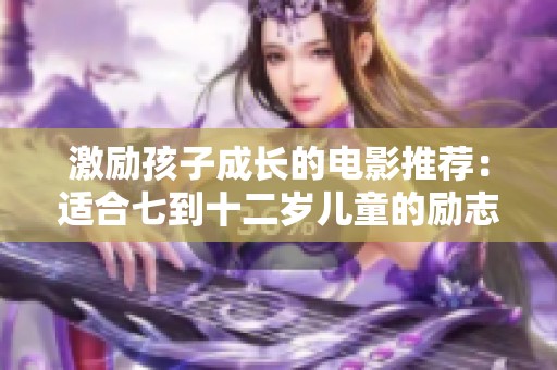 激励孩子成长的电影推荐：适合七到十二岁儿童的励志影片