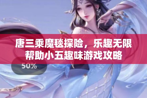 唐三乘魔毯探险，乐趣无限帮助小五趣味游戏攻略