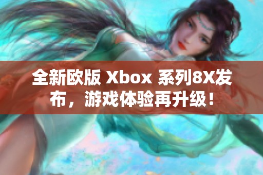 全新欧版 Xbox 系列8X发布，游戏体验再升级！