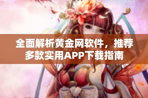 全面解析黄金网软件，推荐多款实用APP下载指南