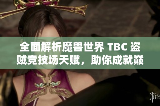 全面解析魔兽世界 TBC 盗贼竞技场天赋，助你成就巅峰荣耀