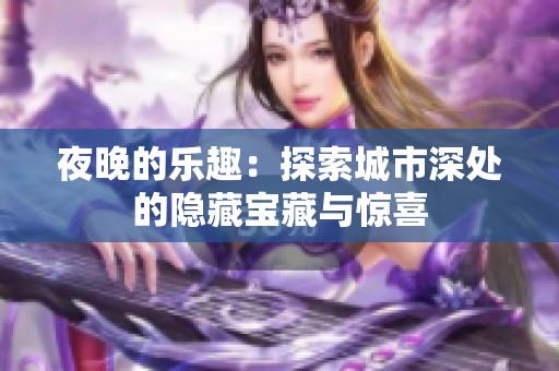 夜晚的乐趣：探索城市深处的隐藏宝藏与惊喜