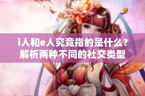 i人和e人究竟指的是什么？解析两种不同的社交类型