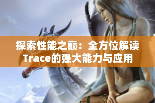 探索性能之巅：全方位解读Trace的强大能力与应用