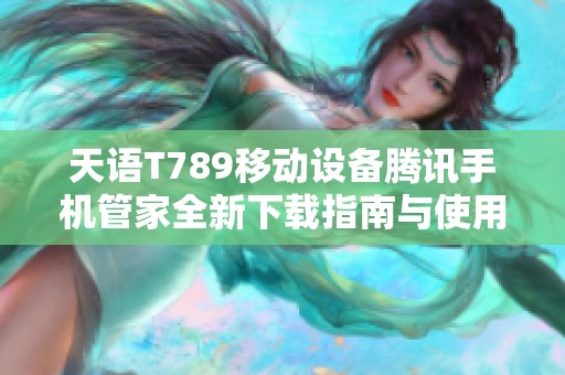 天语T789移动设备腾讯手机管家全新下载指南与使用介绍