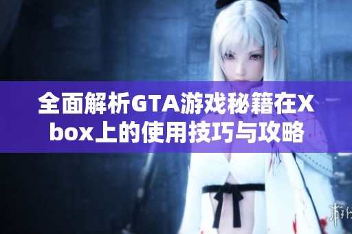 全面解析GTA游戏秘籍在Xbox上的使用技巧与攻略