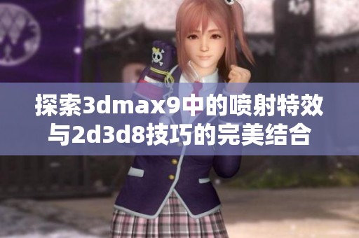 探索3dmax9中的喷射特效与2d3d8技巧的完美结合