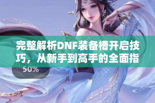 完整解析DNF装备槽开启技巧，从新手到高手的全面指南