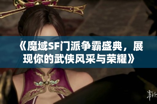 《魔域SF门派争霸盛典，展现你的武侠风采与荣耀》