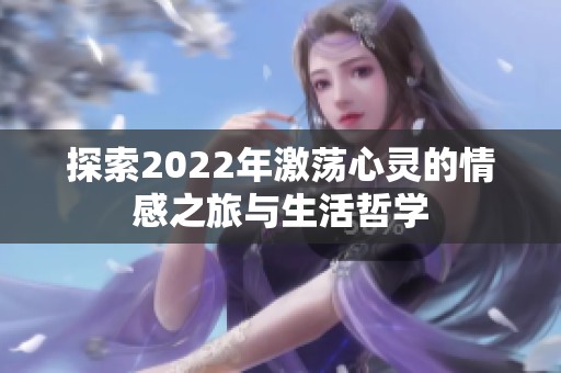 探索2022年激荡心灵的情感之旅与生活哲学