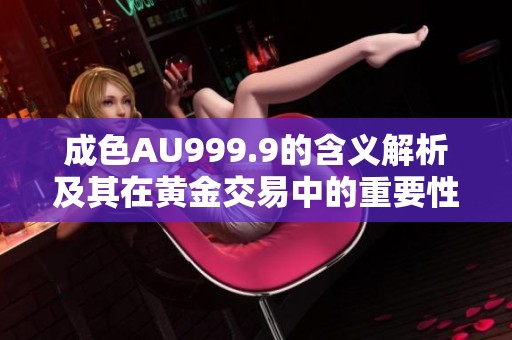 成色AU999.9的含义解析及其在黄金交易中的重要性