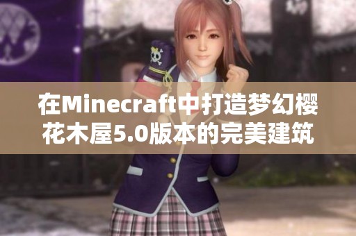 在Minecraft中打造梦幻樱花木屋5.0版本的完美建筑攻略