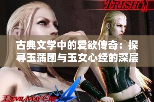 古典文学中的爱欲传奇：探寻玉蒲团与玉女心经的深层意义