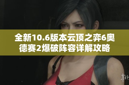 全新10.6版本云顶之弈6奥德赛2爆破阵容详解攻略