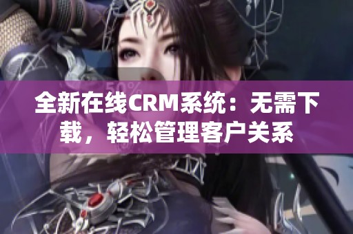 全新在线CRM系统：无需下载，轻松管理客户关系