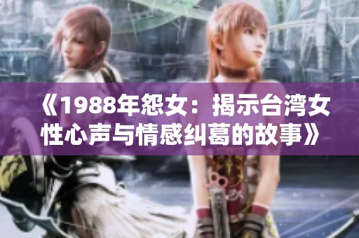 《1988年怨女：揭示台湾女性心声与情感纠葛的故事》