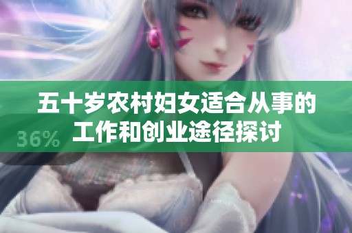 五十岁农村妇女适合从事的工作和创业途径探讨