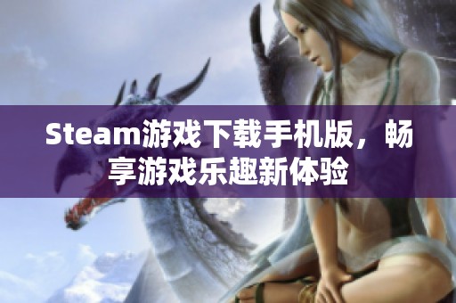 Steam游戏下载手机版，畅享游戏乐趣新体验