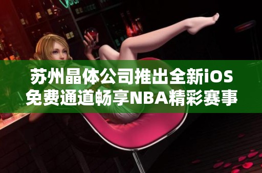 苏州晶体公司推出全新iOS免费通道畅享NBA精彩赛事