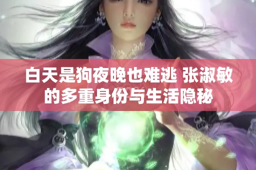 白天是狗夜晚也难逃 张淑敏的多重身份与生活隐秘